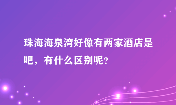 珠海海泉湾好像有两家酒店是吧，有什么区别呢？