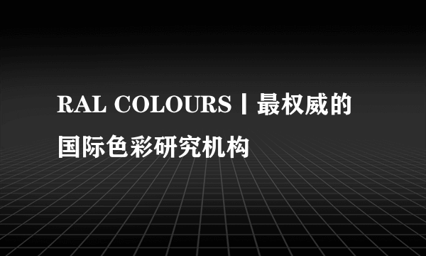 RAL COLOURS丨最权威的国际色彩研究机构