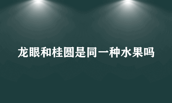 龙眼和桂圆是同一种水果吗