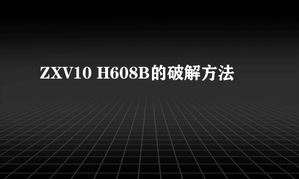 ZXV10 H608B的破解方法