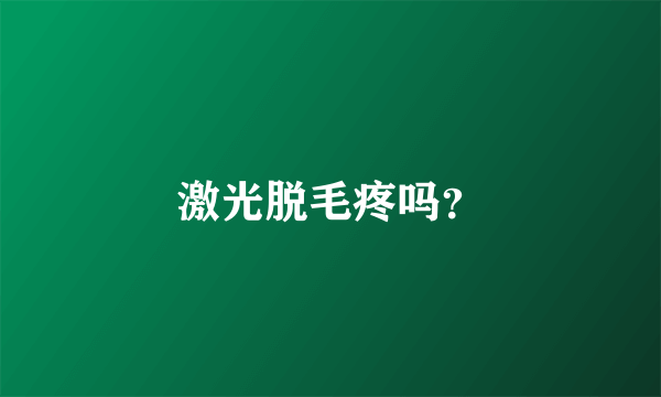 激光脱毛疼吗？