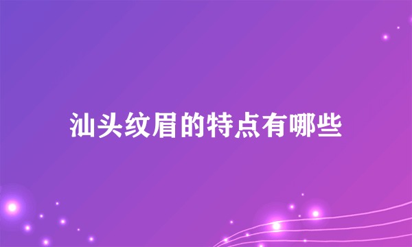 汕头纹眉的特点有哪些