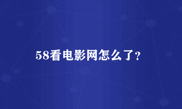 58看电影网怎么了？