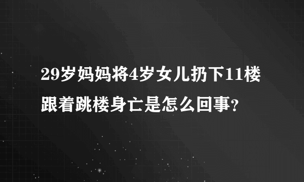 29岁妈妈将4岁女儿扔下11楼跟着跳楼身亡是怎么回事？