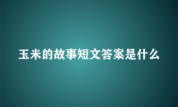 玉米的故事短文答案是什么