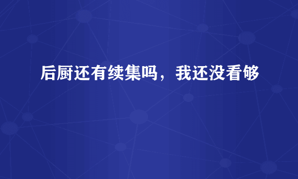 后厨还有续集吗，我还没看够