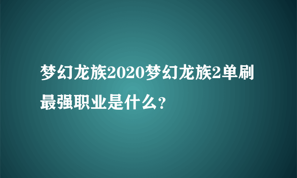 梦幻龙族2020梦幻龙族2单刷最强职业是什么？