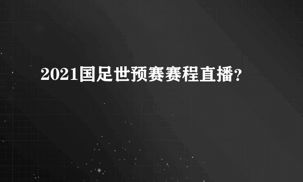 2021国足世预赛赛程直播？