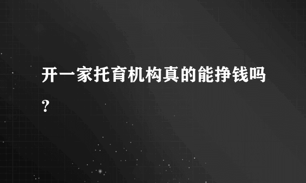 开一家托育机构真的能挣钱吗？