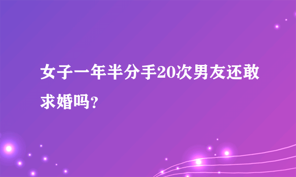 女子一年半分手20次男友还敢求婚吗？