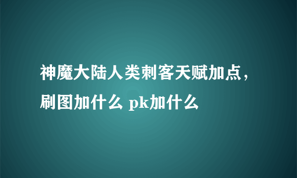 神魔大陆人类刺客天赋加点，刷图加什么 pk加什么