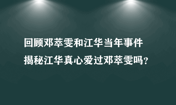 回顾邓萃雯和江华当年事件 揭秘江华真心爱过邓萃雯吗？