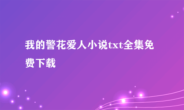 我的警花爱人小说txt全集免费下载