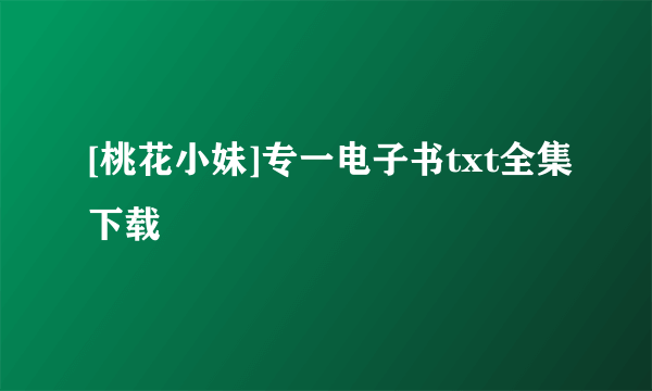 [桃花小妹]专一电子书txt全集下载