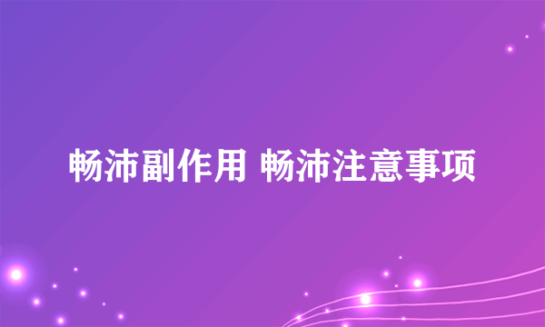 畅沛副作用 畅沛注意事项