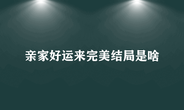 亲家好运来完美结局是啥