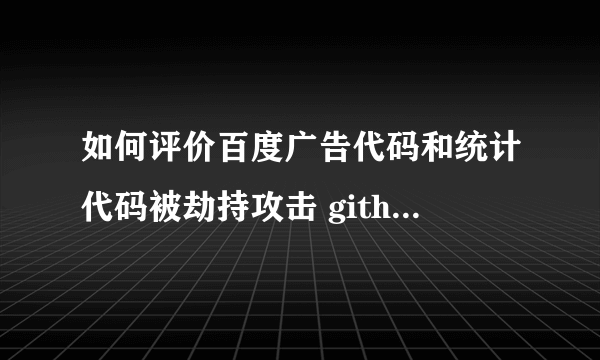 如何评价百度广告代码和统计代码被劫持攻击 github 的事件