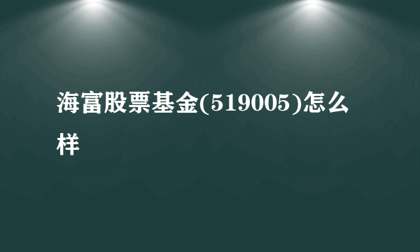 海富股票基金(519005)怎么样