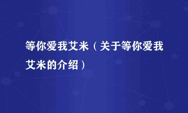 等你爱我艾米（关于等你爱我艾米的介绍）