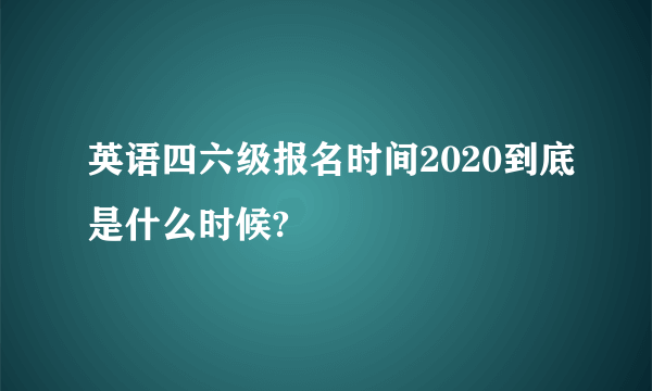 英语四六级报名时间2020到底是什么时候?