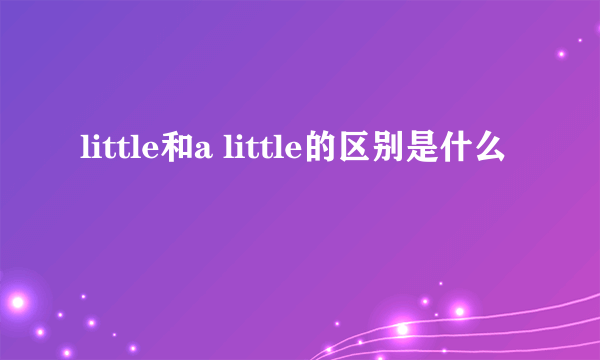 little和a little的区别是什么