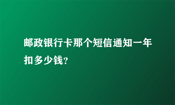 邮政银行卡那个短信通知一年扣多少钱？