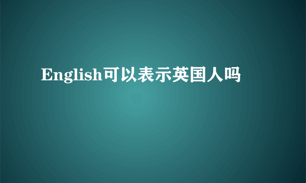 English可以表示英国人吗