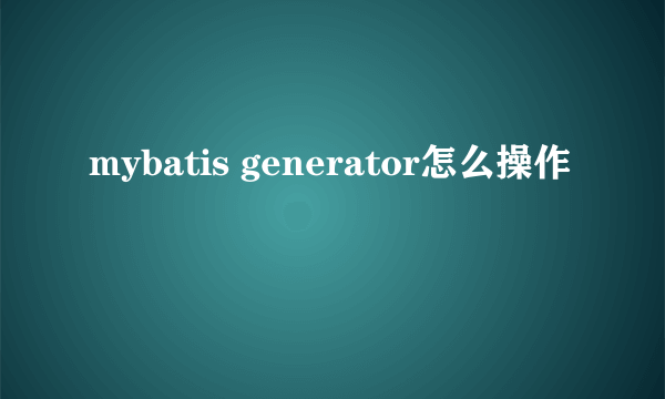 mybatis generator怎么操作