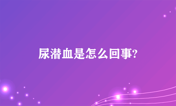 尿潜血是怎么回事?