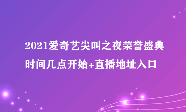 2021爱奇艺尖叫之夜荣誉盛典时间几点开始+直播地址入口