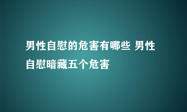 男性自慰的危害有哪些 男性自慰暗藏五个危害