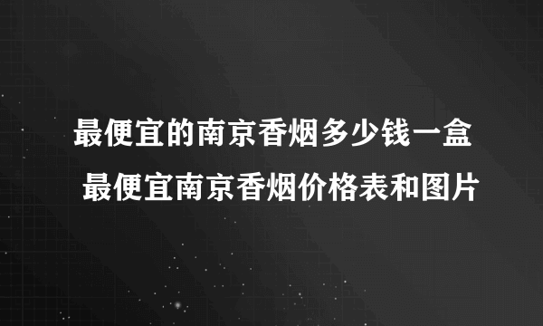 最便宜的南京香烟多少钱一盒 最便宜南京香烟价格表和图片