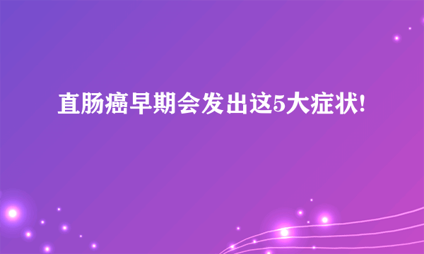 直肠癌早期会发出这5大症状!