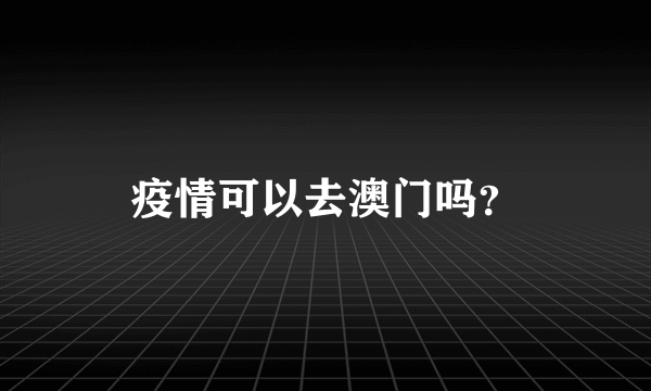 疫情可以去澳门吗？