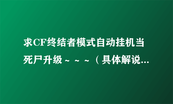 求CF终结者模式自动挂机当死尸升级～～～（具体解说：一局结束后自动准备有时候是加入游戏还有的时候是