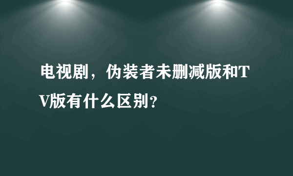 电视剧，伪装者未删减版和TV版有什么区别？