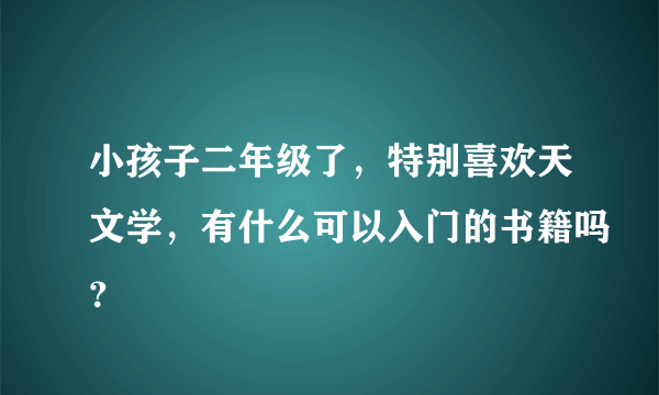 小孩子二年级了，特别喜欢天文学，有什么可以入门的书籍吗？