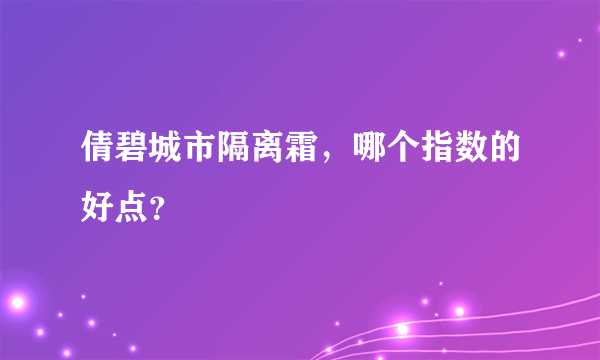 倩碧城市隔离霜，哪个指数的好点？