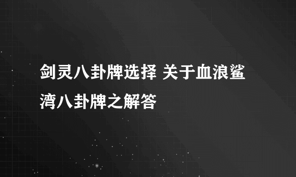 剑灵八卦牌选择 关于血浪鲨湾八卦牌之解答