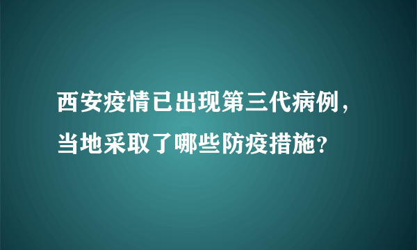 西安疫情已出现第三代病例，当地采取了哪些防疫措施？