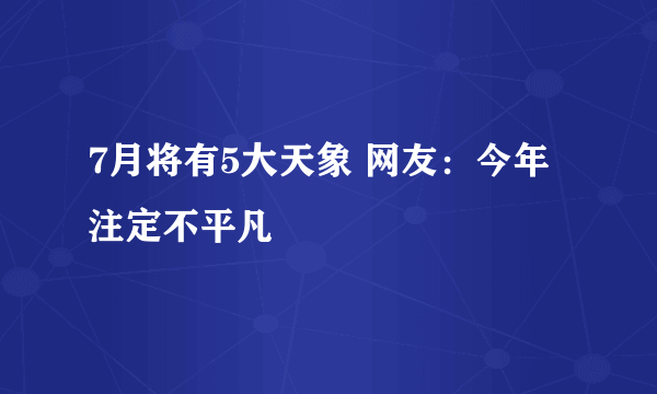 7月将有5大天象 网友：今年注定不平凡