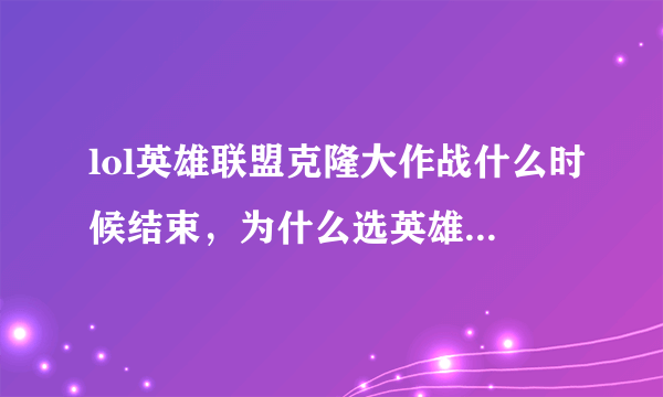 lol英雄联盟克隆大作战什么时候结束，为什么选英雄的时候有些自己没有的也可以选？