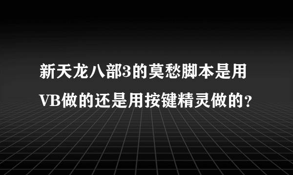 新天龙八部3的莫愁脚本是用VB做的还是用按键精灵做的？