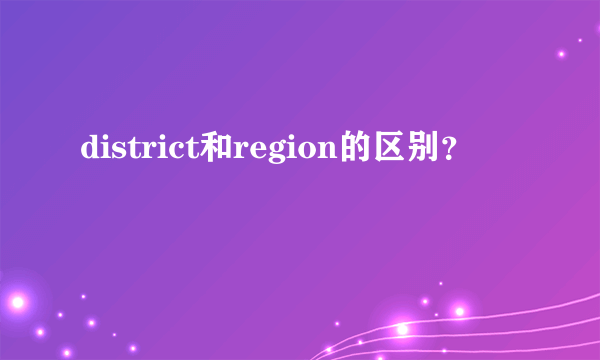 district和region的区别？