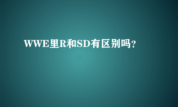 WWE里R和SD有区别吗？