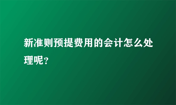 新准则预提费用的会计怎么处理呢？