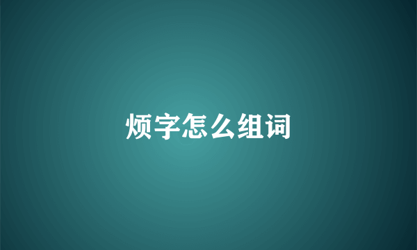 烦字怎么组词