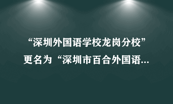 “深圳外国语学校龙岗分校”更名为“深圳市百合外国语学校”是真的吗？