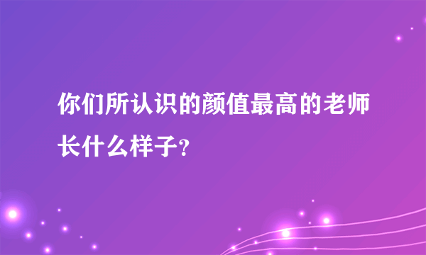 你们所认识的颜值最高的老师长什么样子？