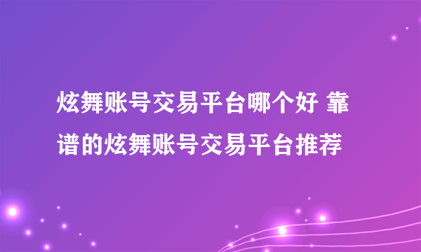 炫舞账号交易平台哪个好 靠谱的炫舞账号交易平台推荐